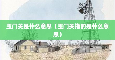 玉门关是什么意思（玉门关指的是什么意思）