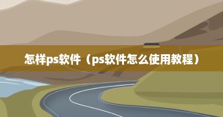 怎样ps软件（ps软件怎么使用教程）
