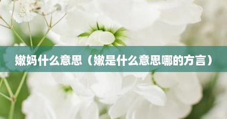 嫩妈什么意思（嫩是什么意思哪的方言）