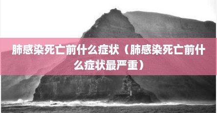 肺感染死亡前什么症状（肺感染死亡前什么症状最严重）