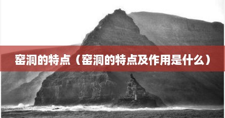 窑洞的特点（窑洞的特点及作用是什么）