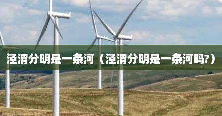 泾渭分明是一条河（泾渭分明是一条河吗?）
