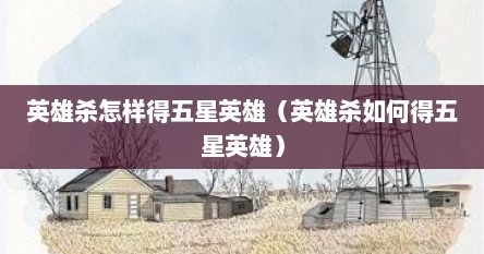 英雄杀怎样得五星英雄（英雄杀如何得五星英雄）