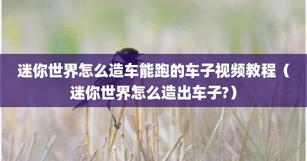 迷你世界怎么造车能跑的车子视频教程(迷你世界怎么造出车子?)