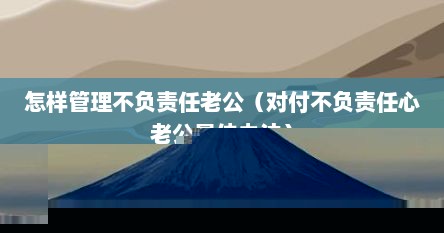 怎样管理不负责任老公（对付不负责任心老公最佳办法）