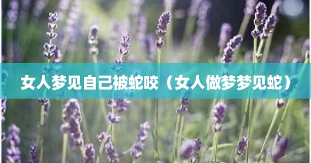 女人梦见自己被蛇咬（女人做梦梦见蛇）