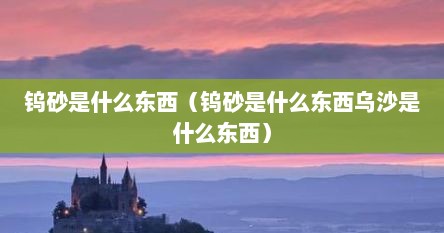 钨砂是什么东西（钨砂是什么东西乌沙是什么东西）