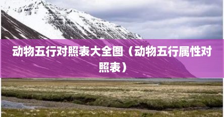 动物五行对照表大全图（动物五行属性对照表）