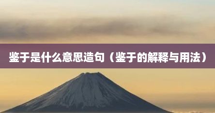 鉴于是什么意思造句（鉴于的解释与用法）