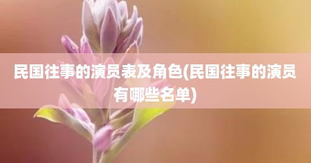 民国往事的演员表及角色(民国往事的演员有哪些名单)