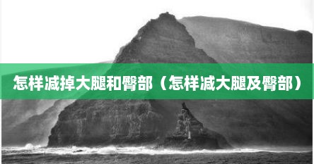 怎样减掉大腿和臀部（怎样减大腿及臀部）
