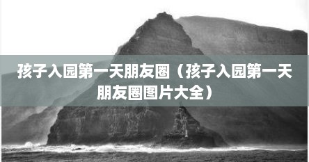 孩子入园第一天朋友圈（孩子入园第一天朋友圈图片大全）