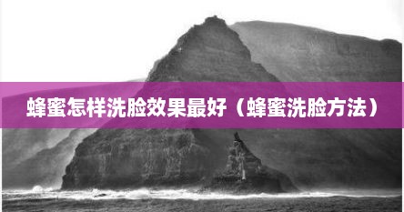 蜂蜜怎么洗脸效果好（蜂蜜如何洗脸最好）