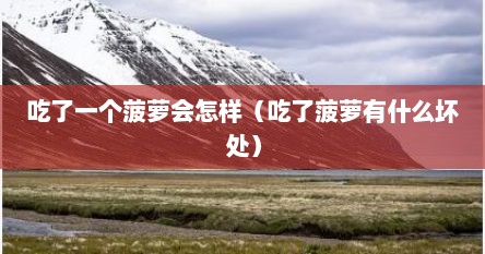吃了一个菠萝会怎样（吃了菠萝有什么坏处）