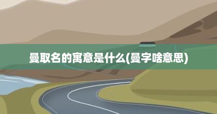 曼取名的寓意是什么(曼字啥意思)