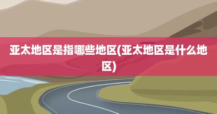 亚太地区是指哪些地区(亚太地区是什么地区)