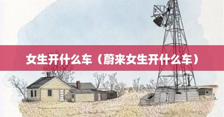 女生开什么车（蔚来女生开什么车）