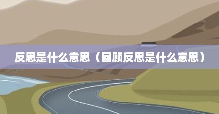 反思是什么意思（回顾反思是什么意思）