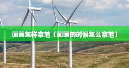 画画怎样拿笔（画画的时候怎么拿笔）
