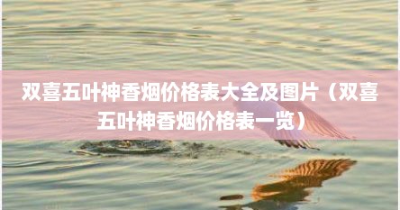 双喜五叶神香烟价格表大全及图片（双喜五叶神香烟价格表一览）