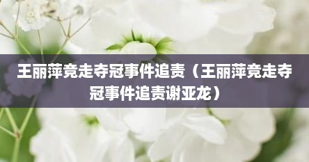 王丽萍竞走夺冠事件追责（王丽萍竞走夺冠事件追责谢亚龙）