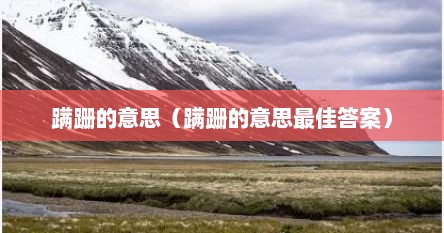 蹒跚的意思（蹒跚的意思最佳答案）