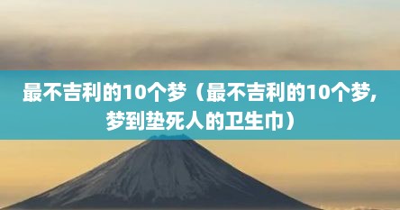 最不吉利的10个梦（最不吉利的10个梦,梦到垫死人的卫生巾）