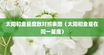 太阳和金星度数对照表图（太阳和金星在同一星座）