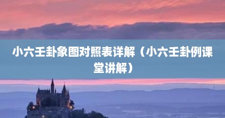小六壬卦象图对照表详解（小六壬卦例课堂讲解）
