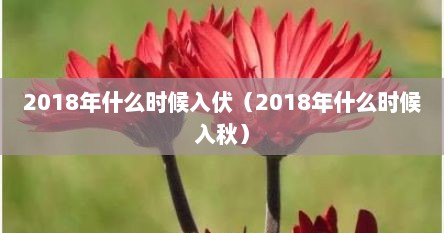 2018年什么时候入伏（2018年什么时候入秋）