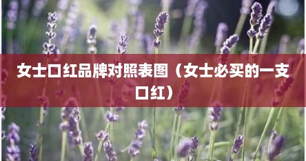 女士口红品牌对照表图（女士必买的一支口红）