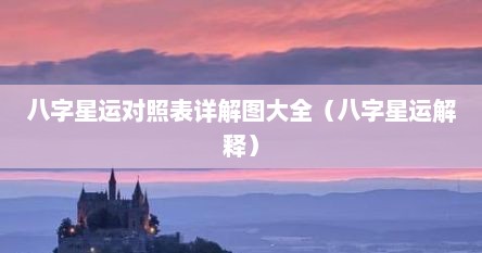 八字星运对照表详解图大全（八字星运解释）