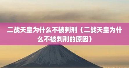 二战天皇为什么不被判刑（二战天皇为什么不被判刑的原因）
