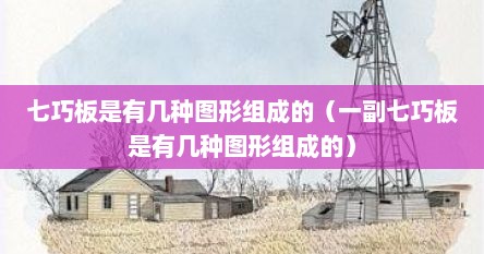 七巧板是有几种图形组成的（一副七巧板是有几种图形组成的）