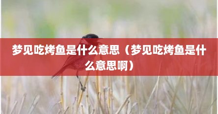 梦见吃烤鱼是什么意思（梦见吃烤鱼是什么意思啊）