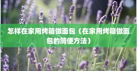 怎样在家用烤箱做面包（在家用烤箱做面包的简便方法）