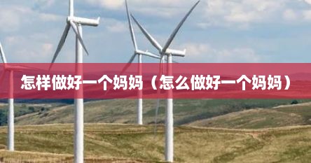 怎样做好一个妈妈（怎么做好一个妈妈）