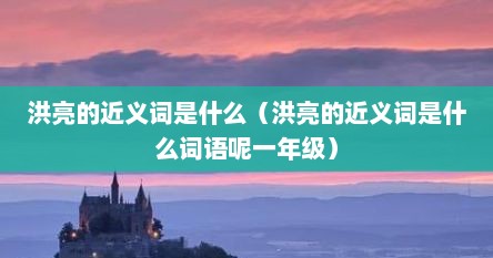 洪亮的近义词是什么（洪亮的近义词是什么词语呢一年级）