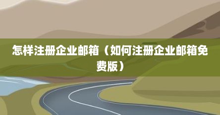 怎样注册企业邮箱（如何注册企业邮箱免费版）