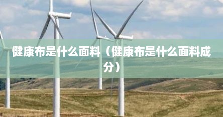 健康布是什么面料（健康布是什么面料成分）