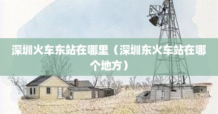 深圳火车东站在哪里（深圳东火车站在哪个地方）