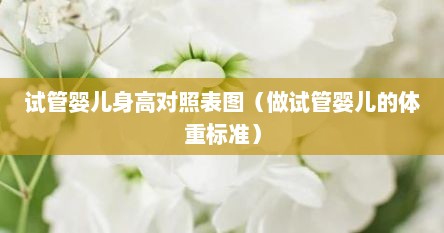 试管婴儿身高对照表图（做试管婴儿的体重标准）