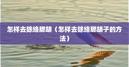 怎样去除络腮胡（怎样去除络腮胡子的方法）