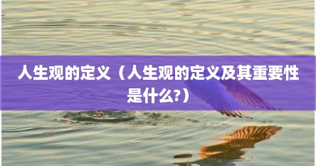 人生观的定义是什么（人生观的含义和主要内容是什么）