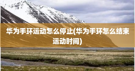 华为手环运动怎么停止(华为手环怎么结束运动时间)