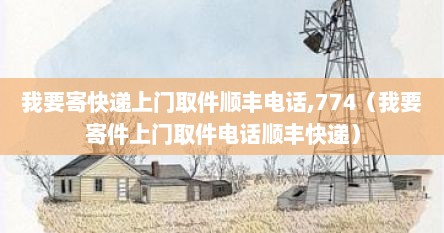 我要寄快递上门取件顺丰电话,774（我要寄件上门取件电话顺丰快递）