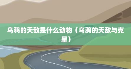 乌鸦的天敌是什么动物（乌鸦的天敌与克星）