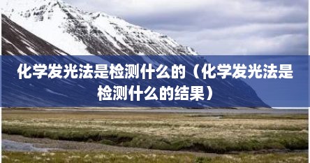 化学发光法是检测什么的（化学发光法是检测什么的结果）