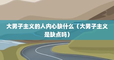 大男子主义的人内心缺什么（大男子主义是缺点吗）