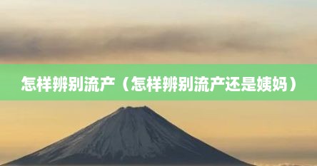 怎样辨别流产（怎样辨别流产还是姨妈）
